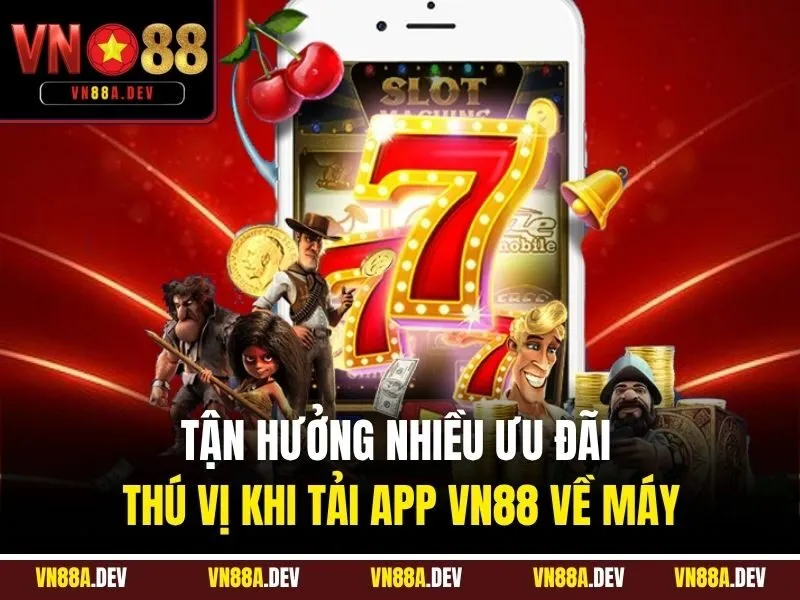 Tận hưởng nhiều ưu đãi thú vị khi tải app VN88 về máy